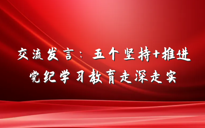 交流发言：五个坚持 推进党纪学习教育走深走实
