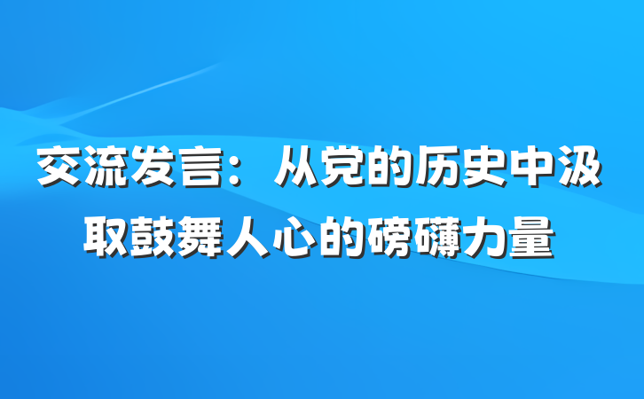 交流发言：从党的历史中汲取鼓舞人心的磅礴力量