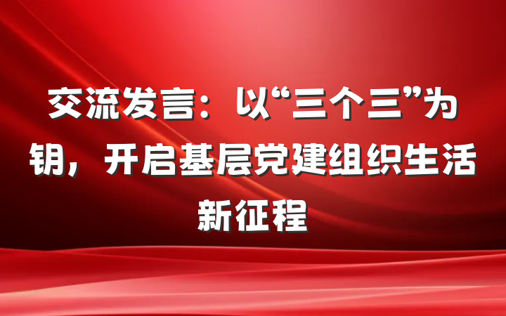 交流发言：以“三个三”为钥，开启基层党建组织生活新征程