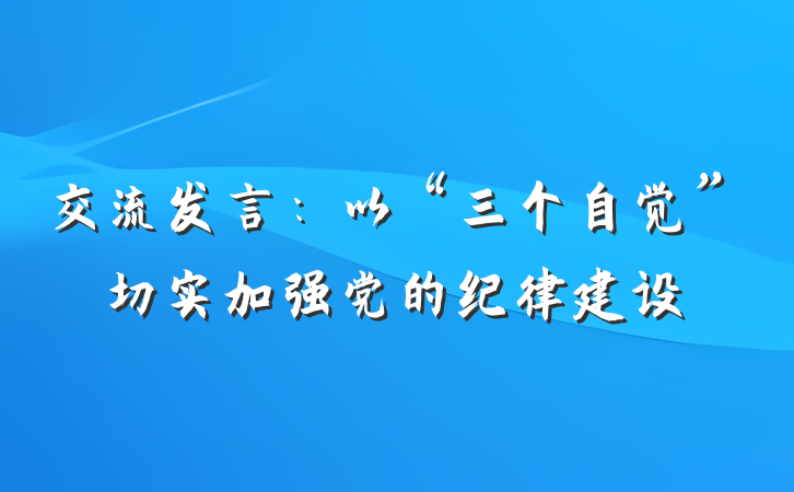 交流发言：以“三个自觉”切实加强党的纪律建设