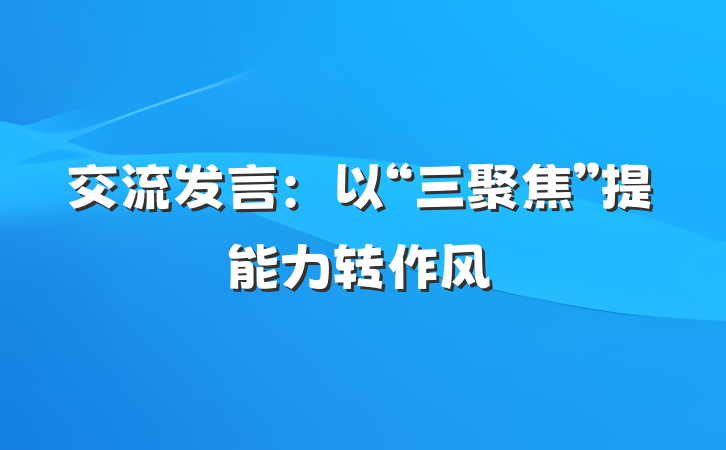 交流发言：以“三聚焦”提能力转作风
