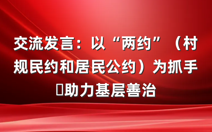 交流发言：以“两约”（村规民约和居民公约）为抓手 助力基层善治