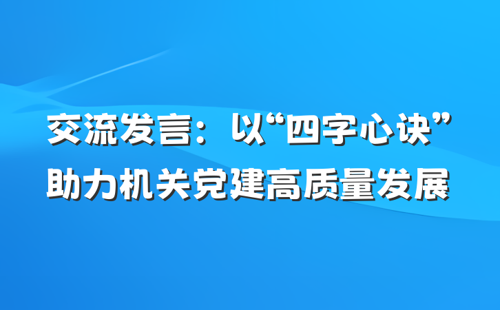 交流发言：以“四字心诀”助力机关党建高质量发展