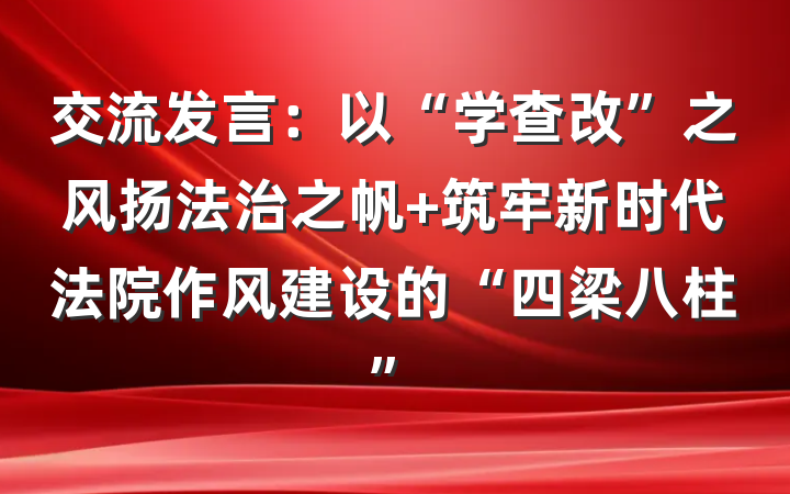 交流发言：以“学查改”之风扬法治之帆 筑牢新时代法院作风建设的“四梁八柱”