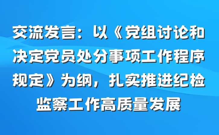 交流发言：以《党组讨论和决定党员处分事项工作程序规定》为纲，扎实推进纪检监察工作高质量发展