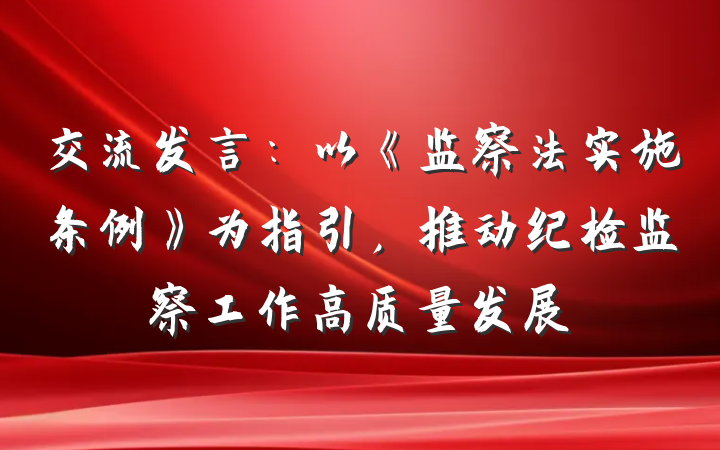 交流发言：以《监察法实施条例》为指引，推动纪检监察工作高质量发展