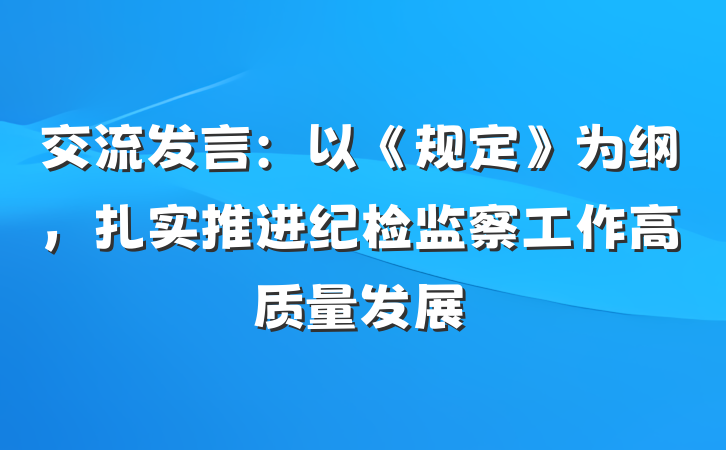 交流发言：以《规定》为纲，扎实推进纪检监察工作高质量发展