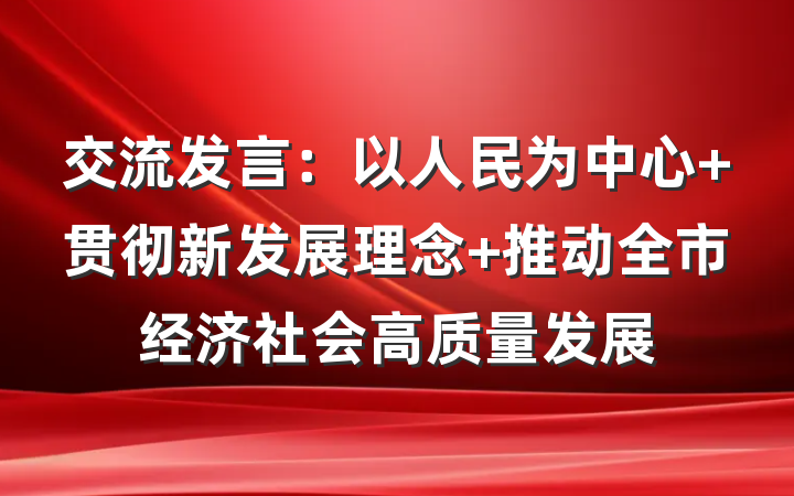 交流发言：以人民为中心 贯彻新发展理念 推动全市经济社会高质量发展
