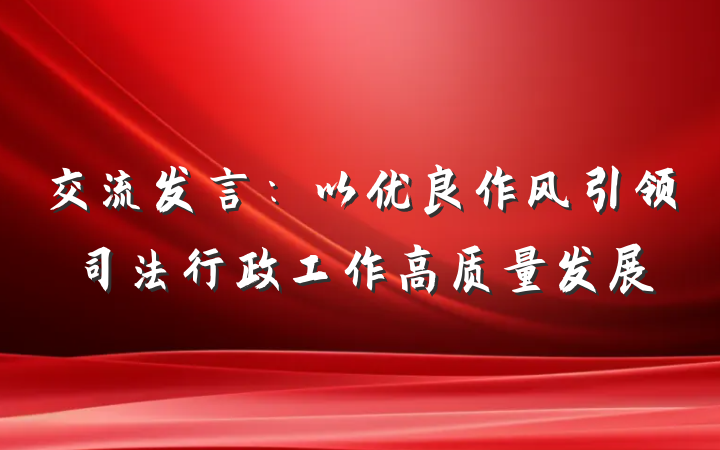 交流发言：以优良作风引领司法行政工作高质量发展
