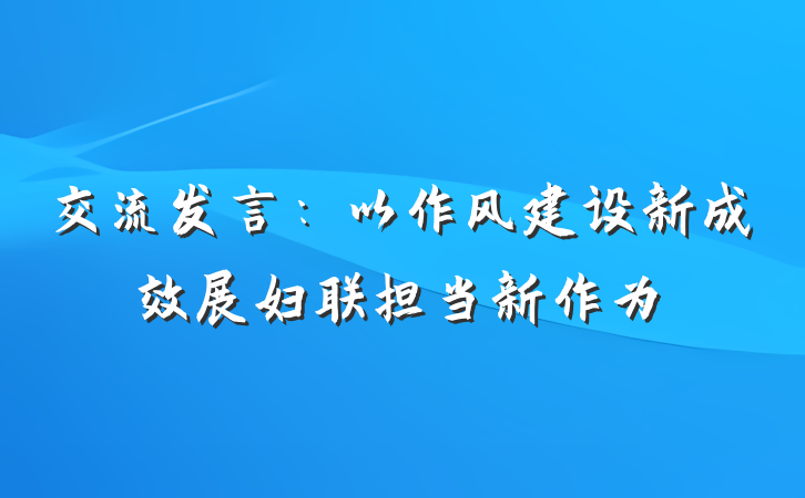 交流发言：以作风建设新成效展妇联担当新作为