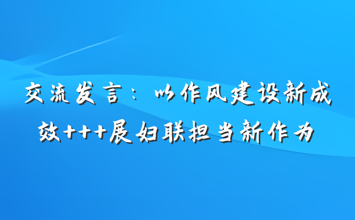 交流发言：以作风建设新成效   展妇联担当新作为