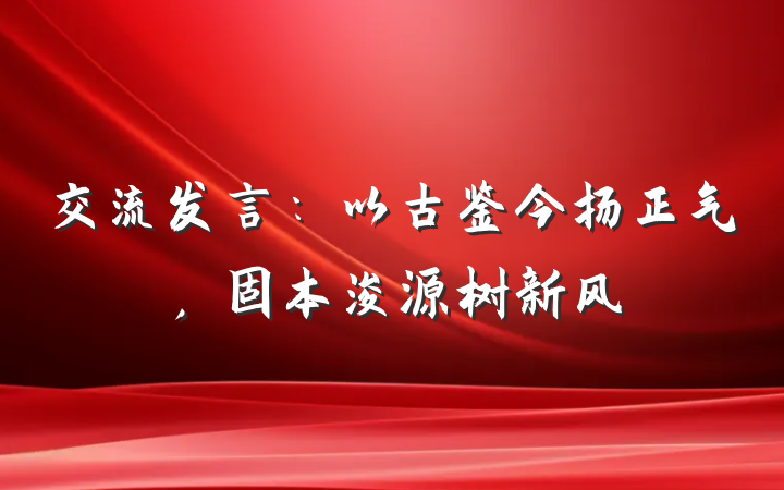 交流发言：以古鉴今扬正气，固本浚源树新风