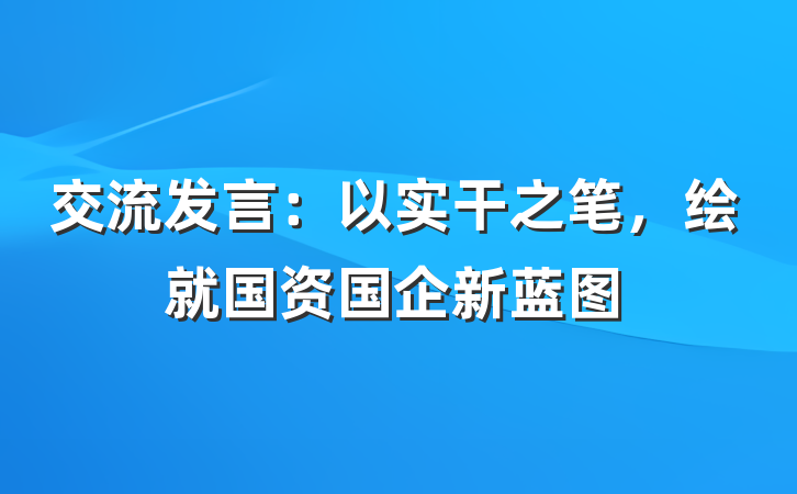 交流发言：以实干之笔，绘就国资国企新蓝图