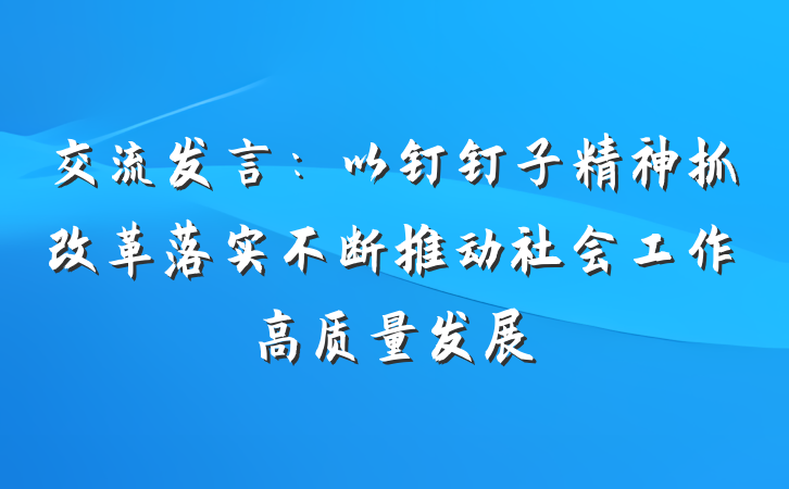交流发言：以钉钉子精神抓改革落实不断推动社会工作高质量发展