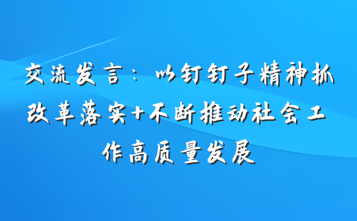 交流发言：以钉钉子精神抓改革落实 不断推动社会工作高质量发展