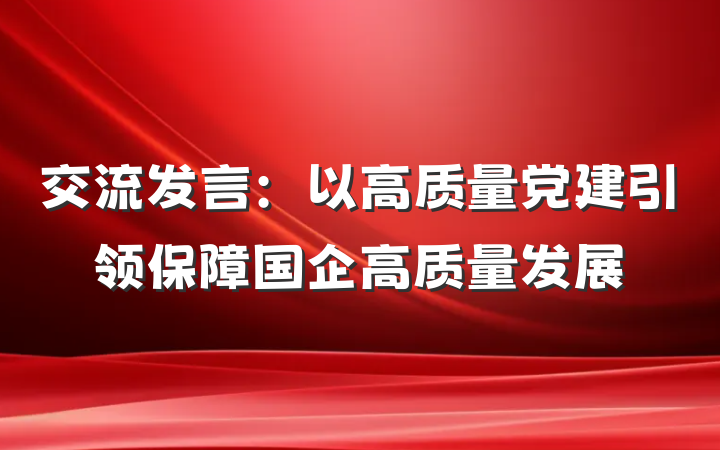 交流发言：以高质量党建引领保障国企高质量发展