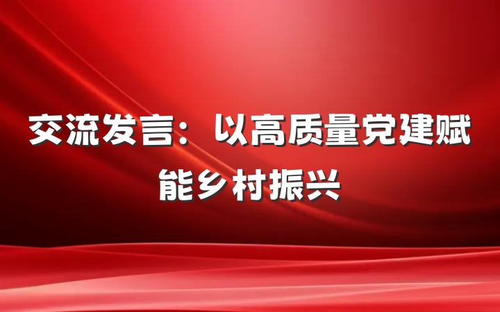 交流发言：以高质量党建赋能乡村振兴