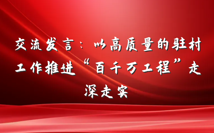 交流发言：以高质量的驻村工作推进“百千万工程”走深走实