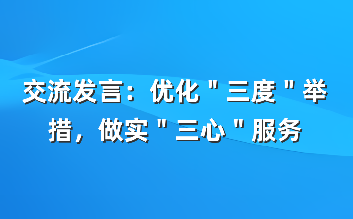 交流发言：优化＂三度＂举措，做实＂三心＂服务