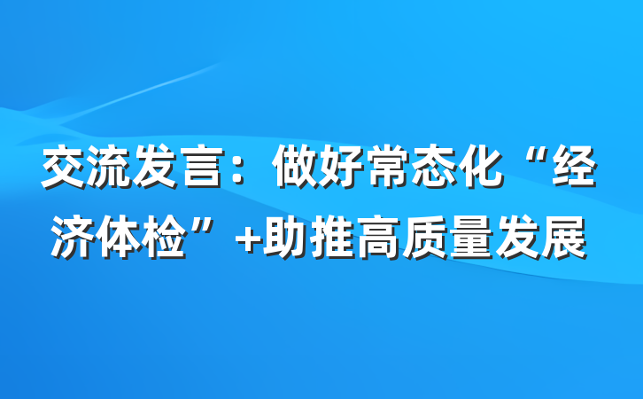 交流发言：做好常态化“经济体检” 助推高质量发展