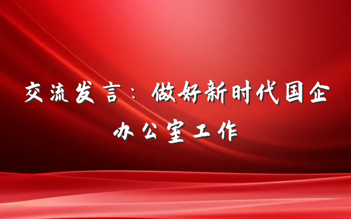 交流发言：做好新时代国企办公室工作