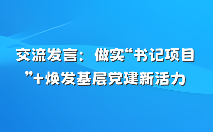交流发言：做实“书记项目” 焕发基层党建新活力