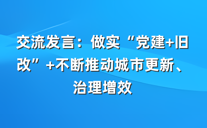 交流发言：做实“党建+旧改” 不断推动城市更新、治理增效