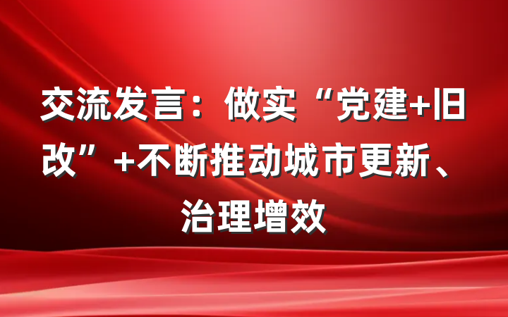 交流发言：做实“党建 旧改” 不断推动城市更新、治理增效