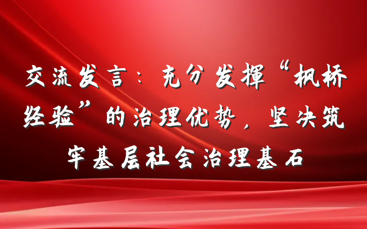 交流发言：充分发挥“枫桥经验”的治理优势，坚决筑牢基层社会治理基石