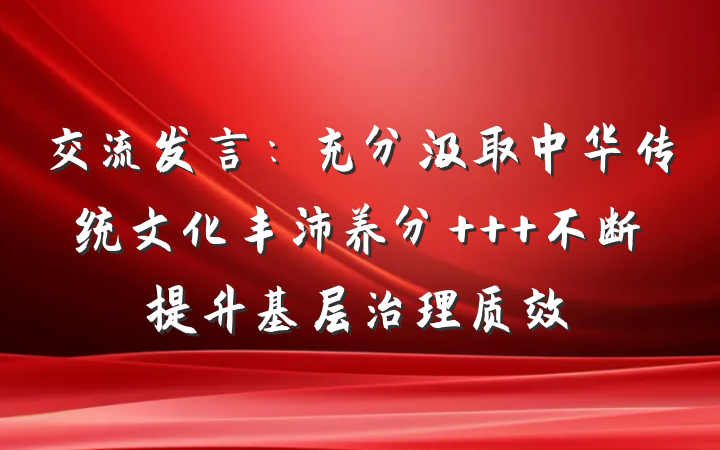 交流发言：充分汲取中华传统文化丰沛养分   不断提升基层治理质效