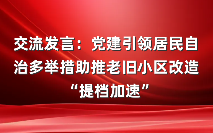 交流发言：党建引领居民自治多举措助推老旧小区改造“提档加速”
