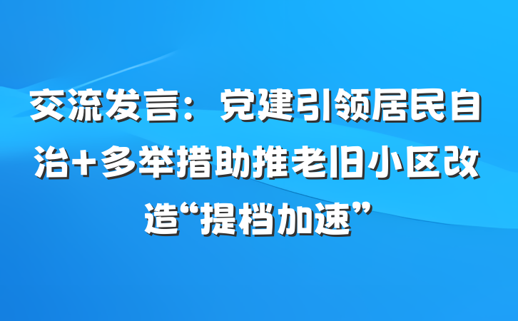 交流发言：党建引领居民自治 多举措助推老旧小区改造“提档加速”
