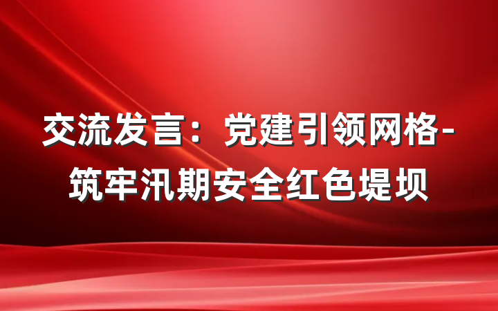 交流发言：党建引领网格-筑牢汛期安全红色堤坝