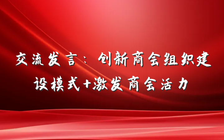 交流发言：创新商会组织建设模式 激发商会活力