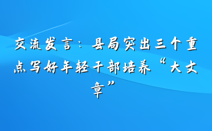 交流发言：县局突出三个重点写好年轻干部培养“大文章”