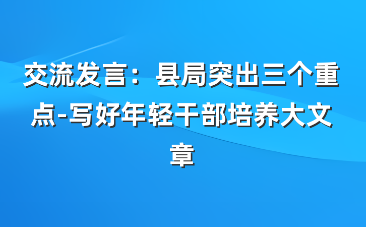 交流发言：县局突出三个重点-写好年轻干部培养大文章