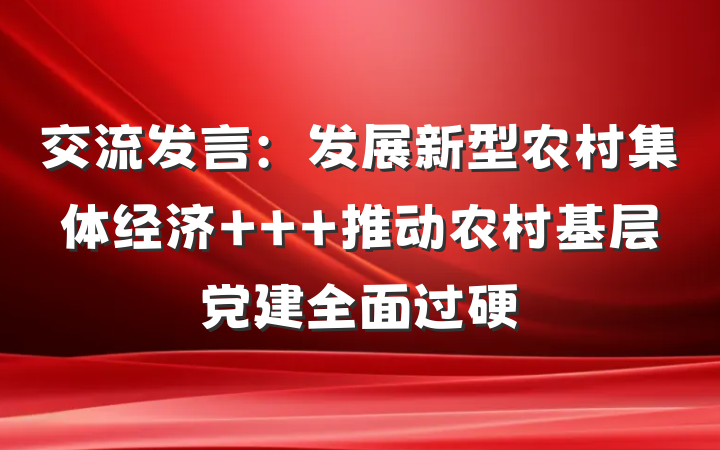 交流发言:发展新型农村集体经济   推动农村基层党建全面过硬