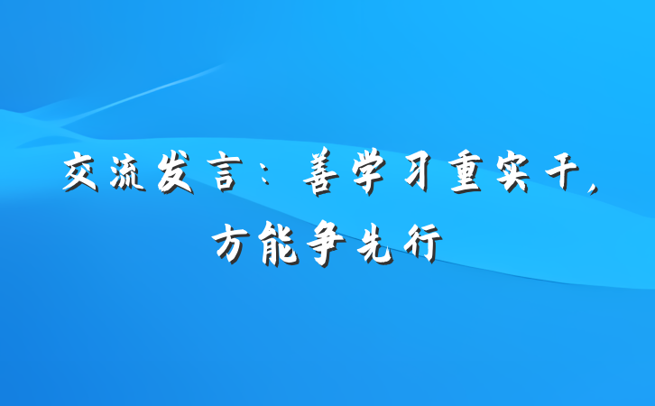 交流发言：善学习重实干,方能争先行