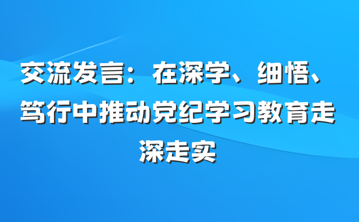 交流发言：在深学、细悟、笃行中推动党纪学习教育走深走实