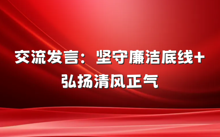 交流发言：坚守廉洁底线 弘扬清风正气