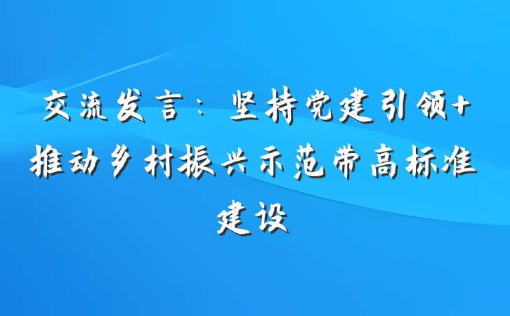交流发言：坚持党建引领 推动乡村振兴示范带高标准建设