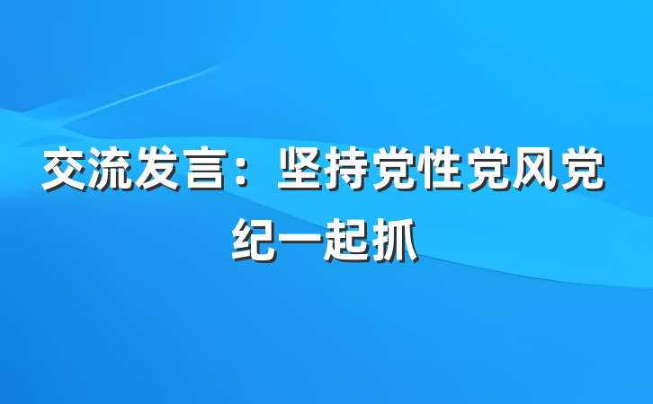 交流发言：坚持党性党风党纪一起抓