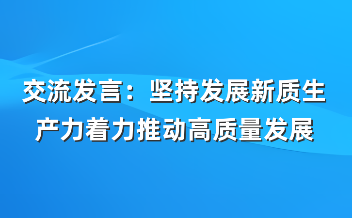 交流发言：坚持发展新质生产力着力推动高质量发展