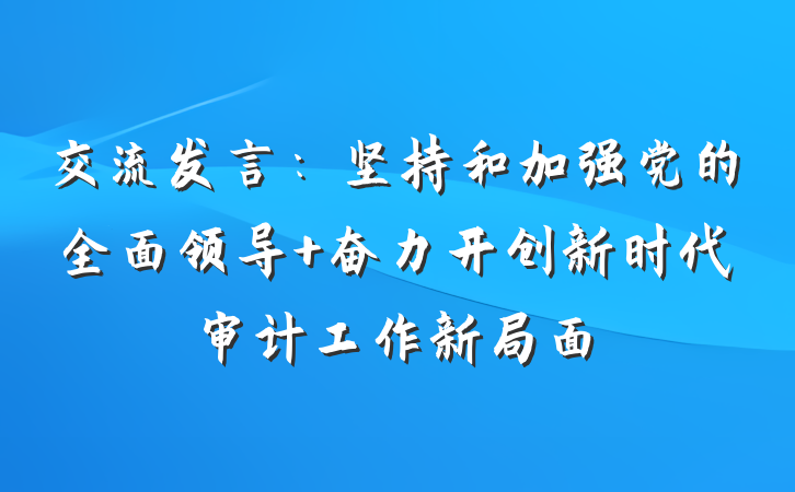 交流发言：坚持和加强党的全面领导 奋力开创新时代审计工作新局面