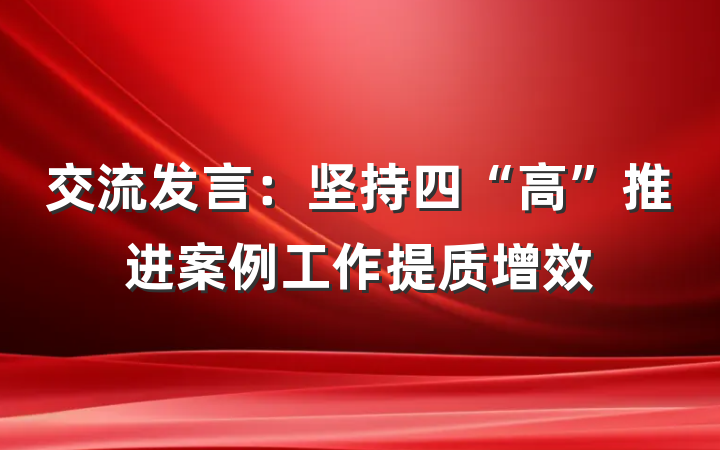 交流发言：坚持四“高”推进案例工作提质增效