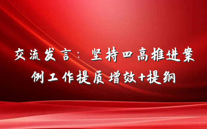 交流发言：坚持四高推进案例工作提质增效 提纲