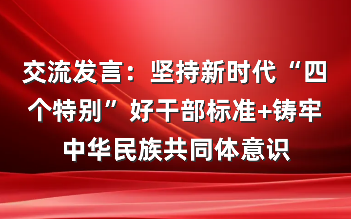 交流发言：坚持新时代“四个特别”好干部标准 铸牢中华民族共同体意识