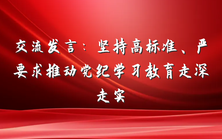 交流发言：坚持高标准、严要求推动党纪学习教育走深走实