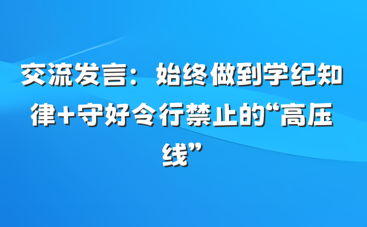交流发言：始终做到学纪知律 守好令行禁止的“高压线”