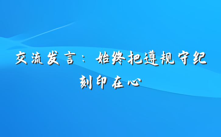 交流发言：始终把遵规守纪刻印在心